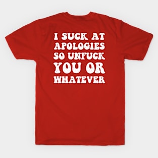 I Suck At Apologies So Unfuck you Or Whatever T-Shirt